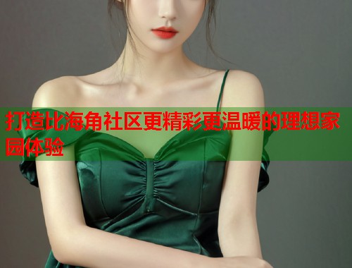 打造比海角社区更精彩更温暖的理想家园体验