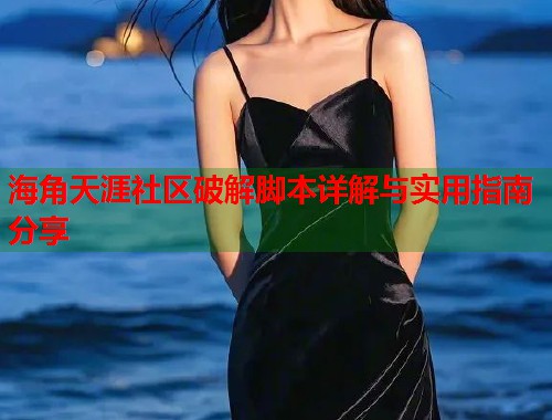 海角天涯社区破解脚本详解与实用指南分享