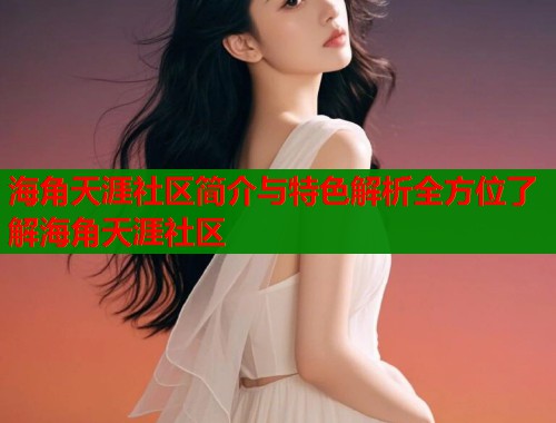 海角天涯社区简介与特色解析全方位了解海角天涯社区