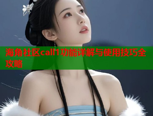 海角社区call1功能详解与使用技巧全攻略