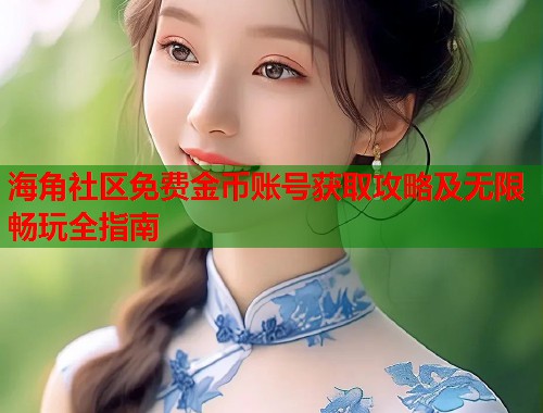 海角社区免费金币账号获取攻略及无限畅玩全指南
