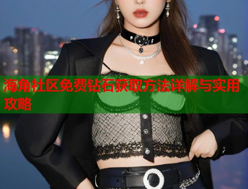 海角社区免费钻石获取方法详解与实用攻略