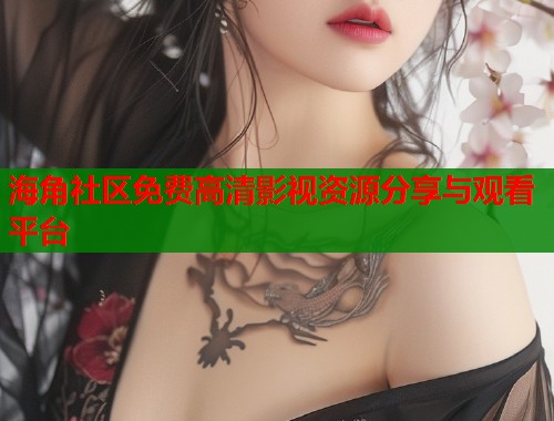 海角社区免费高清影视资源分享与观看平台