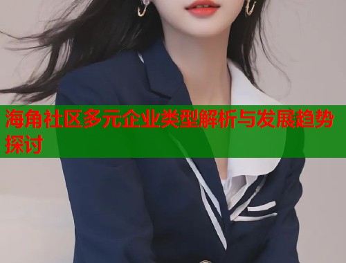 海角社区多元企业类型解析与发展趋势探讨