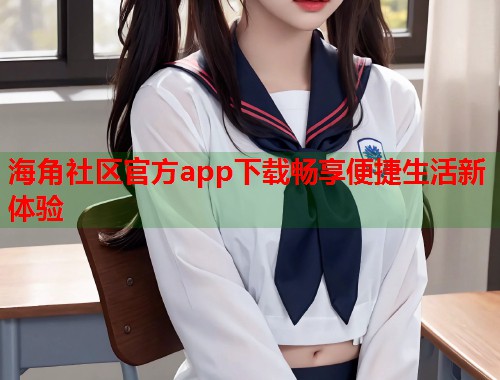 海角社区官方app下载畅享便捷生活新体验