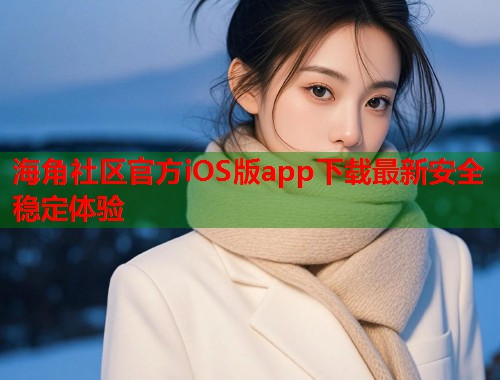 海角社区官方iOS版app下载最新安全稳定体验