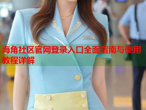 海角社区官网登录入口全面指南与使用教程详解