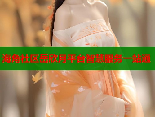 海角社区岳欣月平台智慧服务一站通