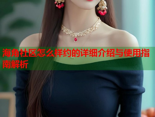 海角社区怎么样约的详细介绍与使用指南解析