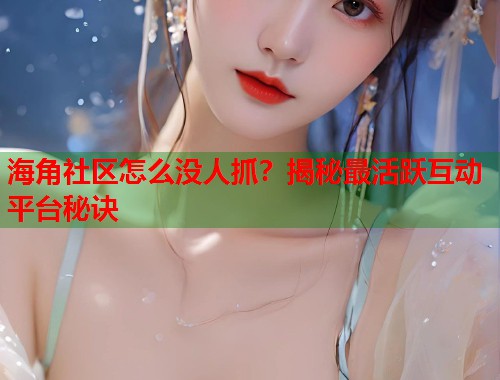 海角社区怎么没人抓？揭秘最活跃互动平台秘诀