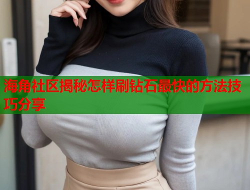 海角社区揭秘怎样刷钻石最快的方法技巧分享