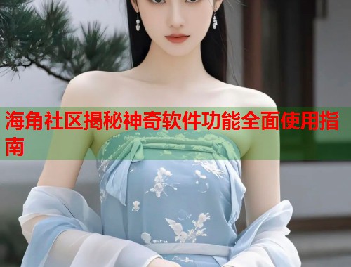 海角社区揭秘神奇软件功能全面使用指南