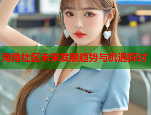 海角社区未来发展趋势与机遇探讨