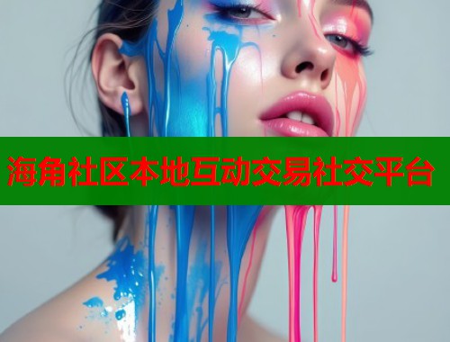 海角社区本地互动交易社交平台