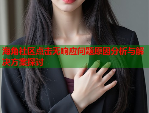 海角社区点击无响应问题原因分析与解决方案探讨