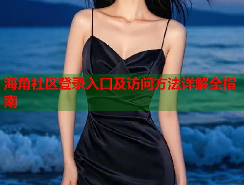 海角社区登录入口及访问方法详解全指南