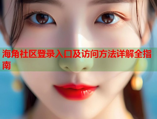 海角社区登录入口及访问方法详解全指南