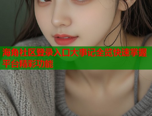 海角社区登录入口大事记全览快速掌握平台精彩功能