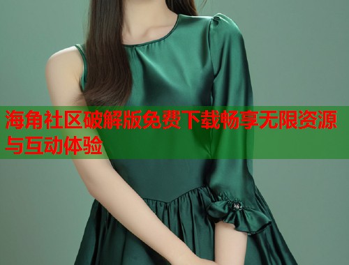 海角社区破解版免费下载畅享无限资源与互动体验