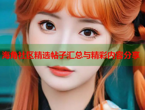 海角社区精选帖子汇总与精彩内容分享
