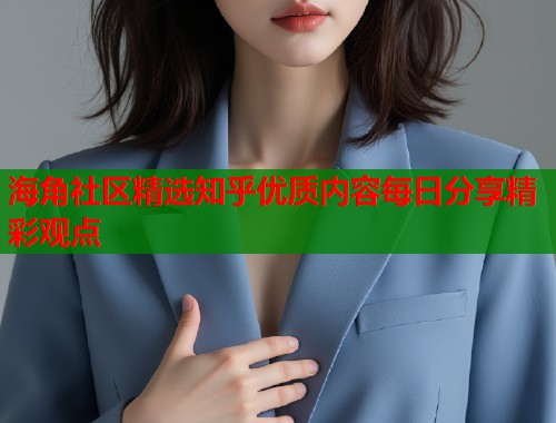 海角社区精选知乎优质内容每日分享精彩观点