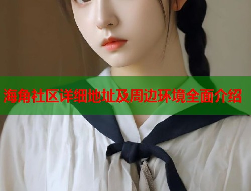 海角社区详细地址及周边环境全面介绍