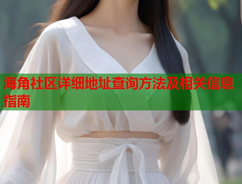 海角社区详细地址查询方法及相关信息指南