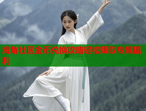 海角社区金币兑换攻略轻松赚取专属福利