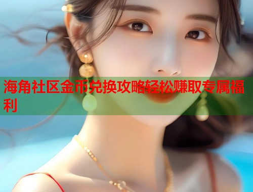 海角社区金币兑换攻略轻松赚取专属福利