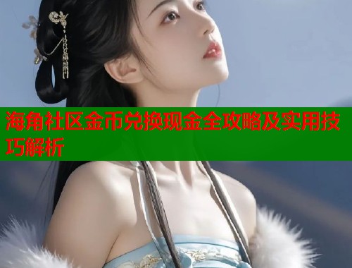 海角社区金币兑换现金全攻略及实用技巧解析