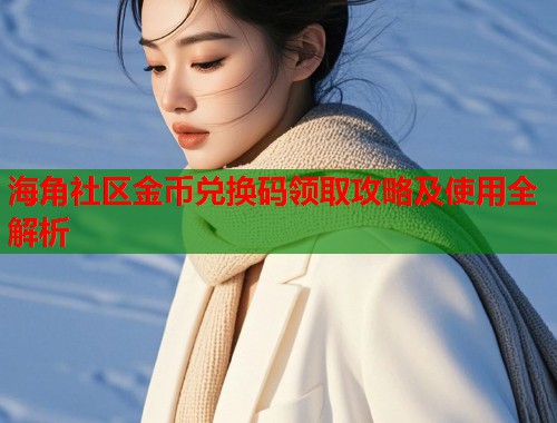 海角社区金币兑换码领取攻略及使用全解析