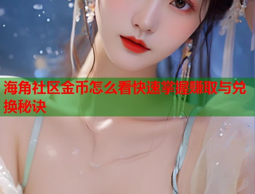 海角社区金币怎么看快速掌握赚取与兑换秘诀