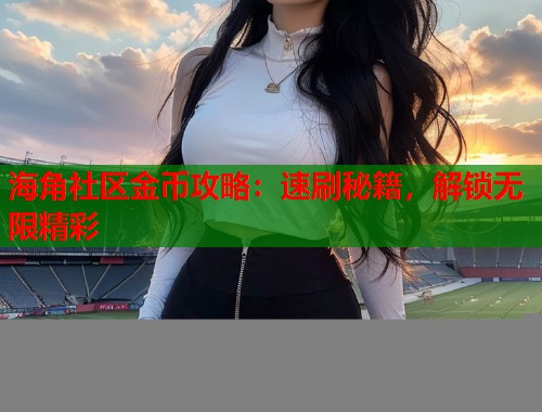 海角社区金币攻略：速刷秘籍，解锁无限精彩