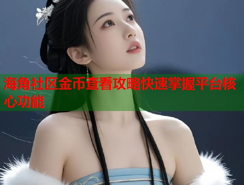 海角社区金币查看攻略快速掌握平台核心功能
