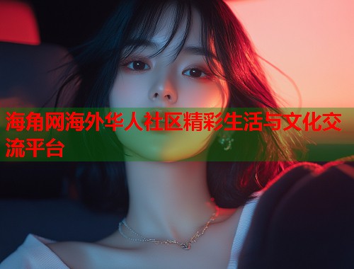 海角网海外华人社区精彩生活与文化交流平台