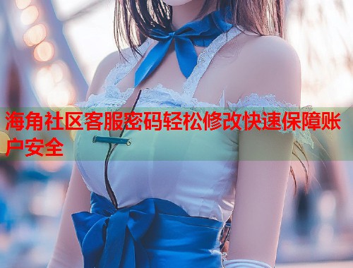 海角社区客服密码轻松修改快速保障账户安全