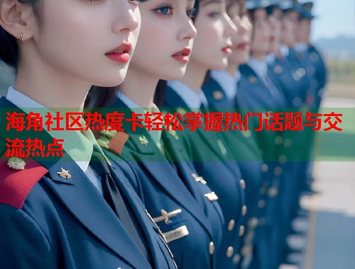 海角社区热度卡轻松掌握热门话题与交流热点