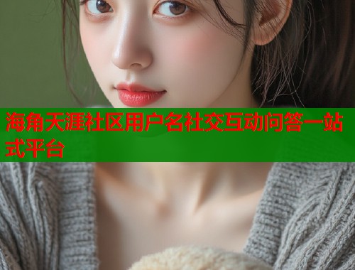 海角天涯社区用户名社交互动问答一站式平台