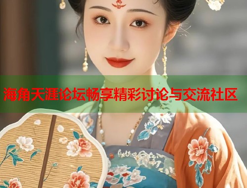 海角天涯论坛畅享精彩讨论与交流社区