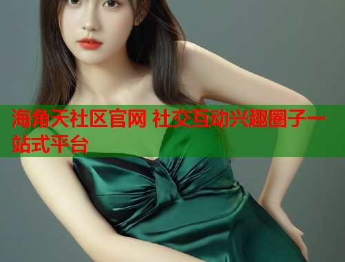 海角天社区官网 社交互动兴趣圈子一站式平台