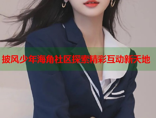 披风少年海角社区探索精彩互动新天地