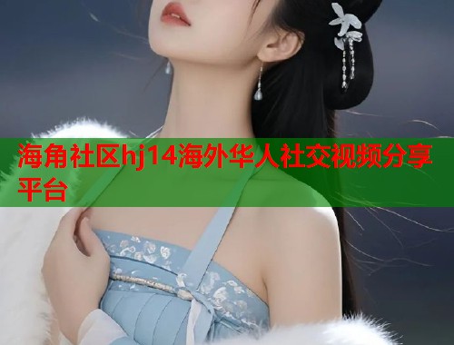 海角社区hj14海外华人社交视频分享平台