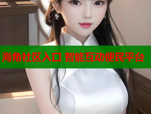海角社区入口 智能互动便民平台