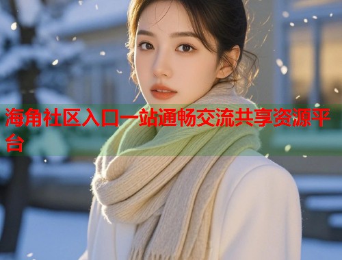 海角社区入口一站通畅交流共享资源平台