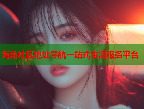 海角社区地址导航一站式生活服务平台