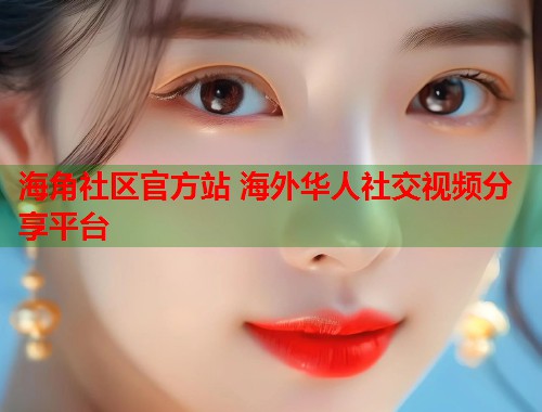 海角社区官方站 海外华人社交视频分享平台