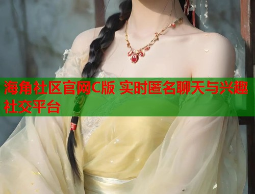 海角社区官网C版 实时匿名聊天与兴趣社交平台