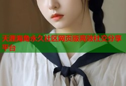 天涯海角永久社区网页版高效社交分享平台