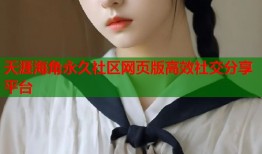 天涯海角永久社区网页版高效社交分享平台