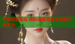 天涯社区论坛 精彩话题交流与深度讨论平台
